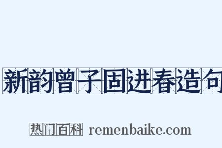 新韵曾子固进春造句是什么意思的图片
